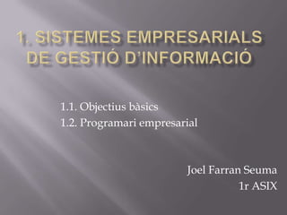 Joel Farran Seuma
1r ASIX
1.1. Objectius bàsics
1.2. Programari empresarial
 