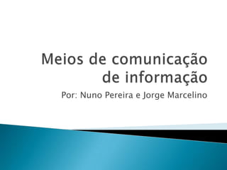 Meios de comunicação de informação Por: NunoPereirae Jorge Marcelino 