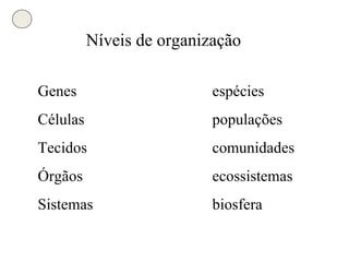 Genes espécies Células populações Tecidos comunidades Órgãos ecossistemas Sistemas biosfera Níveis de organização 