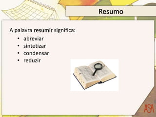 Resumo

A palavra resumir significa:
   • abreviar
   • sintetizar
   • condensar
   • reduzir
 
