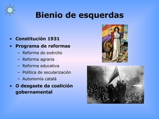 Bienio de esquerdas Constitución 1931 Programa de reformas Reforma do exército Reforma agraria Reforma educativa Política de secularización Autonomía catalá O desgaste da coalición gobernamental 