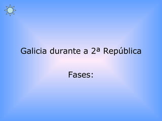 Galicia durante a 2ª República Fases: 