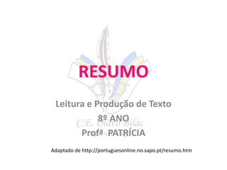 RESUMO
Leitura e Produção de Texto
8º ANO
Profª PATRÍCIA
Adaptado de http://portuguesonline.no.sapo.pt/resumo.htm
 