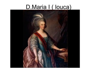 D.Maria I ( louca)
 