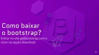 Como baixar
o bootstrap?
Entrar no site getbootstrap.com e
clicar na opção download.
17
 