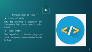“
7
● <head></head>
Essa tag delimita o cabeçalho do
documento. Não possui nenhum valor
visível;
● <title></title>
Essa tag define o título da sua página, o
nome que aparecerá na sua aba, janela
ou guia.
Principais tags do HTML?
 