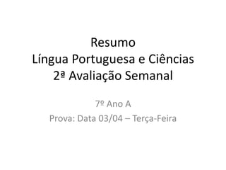 Resumo
Língua Portuguesa e Ciências
    2ª Avaliação Semanal
             7º Ano A
  Prova: Data 03/04 – Terça-Feira
 