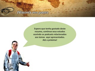 Espero que tenha gostado deste
 resumo, continue seus estudos
ouvindo os podcasts relacionados
  aos temas aqui apresentados.
         Até a próxima!
 