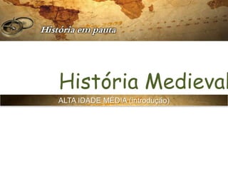 História Medieval
ALTA IDADE MÉDIA (introdução)
 