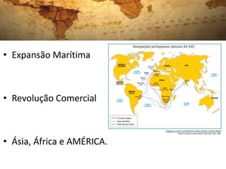 • Expansão Marítima



• Revolução Comercial



• Ásia, África e AMÉRICA.
 