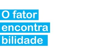 O fator
encontra
bilidade

 