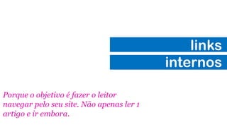 links
internos
Porque o objetivo é fazer o leitor
navegar pelo seu site. Não apenas ler 1
artigo e ir embora.

 