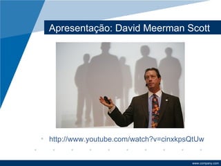 Apresentação: David Meerman Scott




• http://www.youtube.com/watch?v=cinxkpsQtUw


                                        www.company.com
 