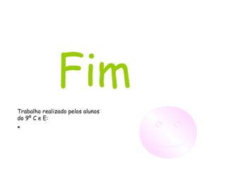 Fim Trabalho realizado pelos alunos do 9º C e E:  * 