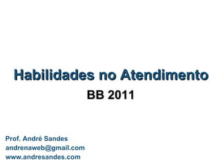 Habilidades no Atendimento BB 2011 Prof. André Sandes [email_address] www.andresandes.com 