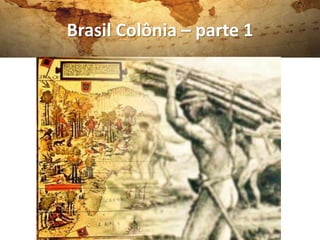 Brasil Colônia – parte 1
 