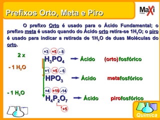 Química
Prefixos Orto, Meta e PiroPrefixos Orto, Meta e Piro
O prefixoO prefixo OrtoOrto é usado para o Ácido Fundamental;...
