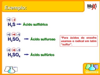 Exemplo: H 2 S +2 - 2 Ácido sulfídrico H 2 SO 3 +2 +4 Ácido sulfuroso H 2 SO 4 +2 +6 Ácido sulfúrico - 8 *Para ácidos do enxofre usamos o radical em latim “sulfur”. - 6 