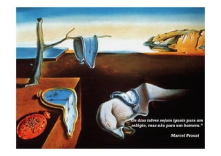 “Os dias talvez sejam iguais para um
relógio, mas não para um homem.”
Marcel Proust
 