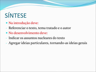 SÍNTESE
 Na introdução deve:
- Referenciar o texto, tema tratado e o autor
 No desenvolvimento deve:
- Indicar os assuntos nucleares do texto
- Agregar ideias particulares, tornando-as ideias gerais
 