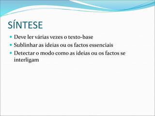 SÍNTESE
 Deve ler várias vezes o texto-base
 Sublinhar as ideias ou os factos essenciais
 Detectar o modo como as ideias ou os factos se
interligam
 