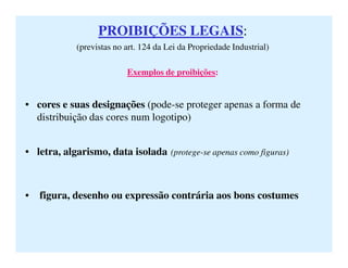 PROIBIÇÕES LEGAISPROIBIÇÕES LEGAIS:
(previstas no art. 124 da Lei da Propriedade Industrial)
Exemplos de proibições:
• cor...