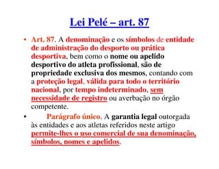 Lei Pelé – art. 87
• Art. 87. A denominação e os símbolos de entidade
de administração do desporto ou prática
desportiva, ...
