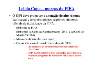 Lei da Copa – marcas da FIFA
• O INPI deve promover a anotação de alto renome
das marcas que consistam nos seguintes símbo...