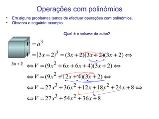 Operações   com polinómios Em alguns problemas temos de efectuar operações com polinómios. Observa o seguinte exemplo : 3x + 2 Qual é o volume do cubo? 