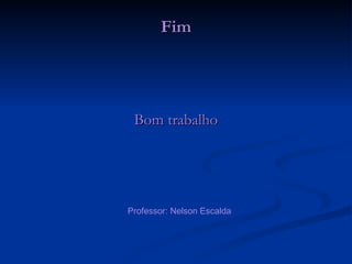 Fim Bom trabalho Professor: Nelson Escalda 