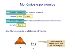 Monómios e polinómios Monómios semelhantes: têm a  mesma parte literal Exemplos: 5x e 6x;  4y 2  e 6y 2 Monómios simétricos: São monómios semelhantes com coeficientes simétricos Exemplos:  5x e -5x Notas: Num monómio não há adições nem subtracções Expressão que representa a área de um triângulo b h 