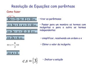 Resolução de Equações com   parêntese Como fazer 3(x + 1) – (x -3 ) = 12  <ul><li>tirar os parênteses </li></ul>   3x + ...