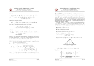 Instituto Superior de Engenharia de Lisboa
Área Departamental de Matemática
Resumos sobre Probabilidades e Estatística
tendo-se
P
“
´2, 1199 ˆ A ă
`
X1 ´ X2
˘
´ pμ1 ´ μ2q ă 2, 1199 ˆ A
‰
“ 0, 95 ô
ô P
“`
X1 ´ X2
˘
´ 2, 1199 ˆ A ă μ1 ´ μ2 ă
`
X1 ´ X2
˘
`
`2, 1199 ˆ As “ 0, 95.
Obtendo-se o intervalo aleatório:
sI0,95rμ1´μ2
“
‰`
X1 ´ X2
˘
´ 2, 1199 ˆ A;
`
X1 ´ X2
˘
` 2, 1199 ˆ A
“
.
Para obter o intervalo determinista teremos que calcular
A “
d
9 ˆ 8, 267 ` 7 ˆ 9, 643
16
ˆ
1
10
`
1
8
˙
“ 1, 413
e tem-se:
sI0,95r˚
μ1´μ2
“ sp109, 6 ´ 105, 75q ´ 2, 1199 ˆ 1, 413; p109, 6 ´ 105, 75q `
`2, 1199 ˆ 1, 413r “
“ s0, 855; 6, 845r.
Estima-se, com um nível de conﬁança de 95%, que a diferença entre os valo-
res médios da quantidade de enxofre por quilograma de petróleo proveniente
de cada campo se situe entre 0, 855 gramas e 6, 845 gramas.
1.2.5 Intervalo de conﬁança para a diferença de proporções com
duas amostras independentes
Se n1 ą 30 e n2 ą 30 (amostras grandes) então
sI1´αrp1´p2
“
ﬀ
ppp1 ´ pp2q ´
d
pp1 p1 ´ pp1q
n1
`
pp2 p1 ´ pp2q
n2
Z1´ α
2
;
ppp1 ´ pp2q `
d
pp1 p1 ´ pp1q
n1
`
pp2 p1 ´ pp2q
n2
Z1´ α
2
«
,
onde Z1´ α
2
“ Φ´1
`
1 ´ α
2
˘
é o percentil 100ˆ
`
1 ´ α
2
˘
da distribuição N p0, 1q.
Estimação
C. Fernandes & P. Ramos
19/23
Instituto Superior de Engenharia de Lisboa
Área Departamental de Matemática
Resumos sobre Probabilidades e Estatística
Exemplo 1.7. Uma grande cadeia de venda a retalho pretende comparar os
hábitos de compra de homens e mulheres. Uma das variáveis em estudo con-
siste na proporção de vezes que uma compra é concretizada após a entrada
numa loja. Em 45 observações seleccionadas aleatoriamente, os homens re-
alizaram compras 27 vezes. No caso das mulheres, em 74 observações a
compra concretizou-se 32 vezes. Com base nestes dados, construa o intervalo
de conﬁança a 95% para a diferença entre as proporções de concretização de
compras entre homens e mulheres.
Sejam X1 - “número de vezes que a compra é concretizada pelos homens”
e X2 - “número de vezes que a compra é concretizada pelas mulheres”. Pre-
tendemos um intervalo de conﬁança para a diferença entre as proporções de
concretização de compras entre homens e mulheres.
• Parâmetro a estimar: p1 ´ p2;
• Tipos de população: Bernoulli;
• Dimensão das amostras: n1 “ 45 e n2 “ 74;
• Nível de conﬁança: 1 ´ α “ 0, 95;
• Variável fulcral: ppp1´pp2q´pp1´p2qc
pp1p1´pp1q
n1
`
pp2p1´pp2q
n2
9„N p0; 1q;
• Outros dados: pp1 “ 27
45
“ 0, 6, pp2 “ 32
74
“ 0, 43, s1 “ 15 e s2 “ 12;
α/2 α/2
1−α
0
1− α/2−Z 1− α/2Z
com ´Z1´ α
2
“ ´Z0,975 “ ´1, 96 e Z1´ α
2
“ Z0,975 “ 1, 96.
Logo tem-se
P
»
–´Z1´ α
2
ă ppp1´pp2q´pp1´p2qc
pp1p1´pp1q
n1
`
pp2p1´pp2q
n2
ă Z1´ α
2
ﬁ
ﬂ “ 1 ´ α
P
»
–´1, 96 ă ppp1´pp2q´pp1´p2qc
pp1p1´pp1q
n1
`
pp2p1´pp2q
n2
ă 1, 96
ﬁ
ﬂ “ 0, 95 ô
Estimação
C. Fernandes & P. Ramos
20/23
 