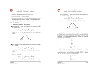 Instituto Superior de Engenharia de Lisboa
Área Departamental de Matemática
Resumos sobre Probabilidades e Estatística
4. identiﬁcar a distribuição amostral da variável fulcral;
5. construir o intervalo de conﬁança aleatório;
6. determinar os extremos do intervalo de conﬁança a partir dos valores
da amostra observada, obtendo o intervalo de conﬁança determinista.
Nota 1.1. Consultar o quadro resumo sobre intervalos de conﬁança para
uma e duas populações.
1.2.1 Intervalo de conﬁança para a média
• Se σ é conhecido, X é uma variável aleatória com distribuição normal
e n qualquer então
sI1´αrμ “
j
X ´
σ
?
n
Z1´ α
2
; X `
σ
?
n
Z1´ α
2
„
,
onde Z1´ α
2
“ Φ´1
`
1 ´ α
2
˘
é o percentil 100 ˆ
`
1 ´ α
2
˘
da distribuição
N p0; 1q;
α/2 α/2
1−α
0
1− α/2−Z 1− α/2Z
• Se σ é conhecido, X é uma variável aleatória com distribuição arbitrária
e n ą 30 então
sI1´αrμ “
j
X ´
σ
?
n
Z1´ α
2
; X `
σ
?
n
Z1´ α
2
„
,
onde Z1´ α
2
“ Φ´1
`
1 ´ α
2
˘
é o percentil 100 ˆ
`
1 ´ α
2
˘
da distribuição
N p0; 1q;
• Se σ é desconhecido, X é uma variável aleatória com distribuição arbi-
trária e n ą 30 então
sI1´αrμ “
j
X ´
S
?
n
Z1´ α
2
; X `
S
?
n
Z1´ α
2
„
,
onde Z1´ α
2
“ Φ´1
`
1 ´ α
2
˘
é o percentil 100 ˆ
`
1 ´ α
2
˘
da distribuição
N p0; 1q;
Estimação
C. Fernandes & P. Ramos
5/23
Instituto Superior de Engenharia de Lisboa
Área Departamental de Matemática
Resumos sobre Probabilidades e Estatística
• Se σ é desconhecido, X é uma variável aleatória com distribuição nor-
mal e n qualquer então
sI1´αrμ “
j
X ´
S
?
n
tn´1;1´ α
2
; X `
S
?
n
tn´1;1´ α
2
„
,
onde tn´1;1´ α
2
é o percentil 100 ˆ
`
1 ´ α
2
˘
da distribuição tn´1.
α/2 α/2
1−α
0
n−1;1− α/2−t n−1;1− α/2t
Quando utilizamos dados amostrais para estimar uma média populacional
μ, a margem de erro, denotada por E, é a diferença máxima provável (com
probabilidade 1´α) entre a média amostral observada X e a verdadeira média
populacional μ. A margem de erro E também é chamada erro máximo da
estimativa e pode ser obtida por:
σ
?
n
Z1´ α
2
ou
S
?
n
Z1´ α
2
ou
S
?
n
tn´1;1´ α
2
,
conforme o caso.
Assim, antes de efectuar a amostragem, pode estimar-se, com um nível
de conﬁança de 1 ´ α dado, o tamanho n da amostra que garante um erro
máximo de estimativa (precisão) que não ultrapasse um valor ε desejado.
Para isso, consoante o caso, resolvemos a inequação:
σ
?
n
Z1´ α
2
ď ε
ou
S
?
n
Z1´ α
2
ď ε,
Estimação
C. Fernandes & P. Ramos
6/23
 