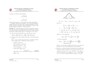 Instituto Superior de Engenharia de Lisboa
Área Departamental de Matemática
Resumos sobre Probabilidades e Estatística
em ordem a n, obtendo-se, respectivamente:
n ě
ˆ
σZ1´ α
2
ε
˙2
ou
n ě
ˆ
SZ1´ α
2
ε
˙2
,
pelo que basta tomar para n o menor inteiro que satisfaz a desigualdade.
É imediato concluir que para diminuir o erro é necessário aumentar o
tamanho da amostra. Nos casos em que a variância populacional σ2
é desco-
nhecida, antes de se determinar a ordem de grandeza de n recorre-se a uma
amostra preliminar de tamanho n ą 30 para calcular S.
Exemplo 1.1. Um fabricante produz peças de peso especiﬁcado em 200 gra-
mas. Querendo estimar o verdadeiro peso médio num grande lote a fornecer
ao seu maior cliente, seleccionou 35 peças ao acaso, que depois de pesadas
forneceram os seguintes valores:
ř35
i“1 xi “ 7140 e
ř35
i“1 pxi ´ xq2
“ 560.
(a) Apresente uma estimativa para o peso médio das peças do lote;
Como X “
řn
i“1 Xi
n
obtém-se x “
ř35
i“1 xi
35
“ 7140
35
“ 204 gramas.
(b) Construa um intervalo de conﬁança a 95% para o peso médio das peças
do lote;
Seja X - “peso, em gramas, das peças do lote”. Pretendemos um inter-
valo de conﬁança para o verdadeiro peso médio das peças.
– Parâmetro a estimar: μ;
– Tipo de população: desconhecida;
– Dimensão da amostra: n “ 35;
– Nível de conﬁança: 1 ´ α “ 0, 95;
– Variável fulcral: X´μ
S?
n
9„N p0; 1q;
– Outros dados: Como S “
c
řn
i“1pXi´Xq
2
n´1
obtém-se s “
bř35
i“1pxi´xq2
34
“
b
560
34
“ 4, 058;
Estimação
C. Fernandes & P. Ramos
7/23
Instituto Superior de Engenharia de Lisboa
Área Departamental de Matemática
Resumos sobre Probabilidades e Estatística
α/2 α/2
1−α
0
1− α/2−Z 1− α/2Z
com ´Z1´ α
2
“ ´Z0,975 “ ´1, 96 e Z1´ α
2
“ Z0,975 “ 1, 96.
Logo tem-se
P
„
´Z1´ α
2
ă X´μ
S?
n
ă Z1´ α
2
j
“ 1 ´ α ô
ô P
„
´1, 96 ă X´μ
S?
n
ă 1, 96
j
“ 0, 95 ô
ô P
”
´1, 96 ˆ S?
n
ă X ´ μ ă 1, 96 ˆ S?
n
ı
“ 0, 95 ô
ô P
”
X ´ 1, 96 ˆ S?
n
ă μ ă X ` 1, 96 ˆ S?
n
ı
“ 0, 95.
Obtendo-se, o intervalo aleatório:
sI0,95rμ “
j
X ´ 1, 96 ˆ
S
?
n
; X ` 1, 96 ˆ
S
?
n
„
e o intervalo determinista:
sI0,95r˚
μ “
j
204 ´ 1, 96 ˆ
4, 058
?
35
; 204 ` 1, 96 ˆ
4, 058
?
35
„
“
“ s202, 656; 205, 344r.
Estima-se, com um nível de conﬁança de 95%, que o peso médio das
peças do lote se situe entre 202, 656 gramas e 205, 344 gramas.
(c) Qual deve ser a dimensão mínima da amostra para que a amplitude do
intervalo de conﬁança a 95% para o peso médio seja inferior a 1, 75?
Amplitude do intervalo “
´
X ` 1, 96 ˆ S?
n
¯
´
´
X ´ 1, 96 ˆ S?
n
¯
“ 2ˆ
1, 96 ˆ S?
n
. Pretende-se que Amplitude ă 1, 75 ô 2 ˆ 1, 96 ˆ 4,058?
n
ă
1, 75 ô n ą 80, 63. A dimensão mínima da amostra é de 81 peças.
Estimação
C. Fernandes & P. Ramos
8/23
 