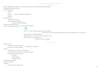 27
As transformações demográficas, sociais e culturais
Demografia
Desde a integração de Portugal na CEE, a demografia portuguesa tem demonstrado acentuadas alterações.
 População não pára de envelhecer
 Interior desertificado
 Lisboa
 Porto
 Algarve
 Setúbal
 Grandes cidades
 Centros perdem energia
 Áreas suburbanas expandem-se
 Desordem e falta de qualidade
 Melhoria das condições de vida
 Impulso da actividade económica
Anos 70 »» Provém dos países africanos de língua portuguesa
 Proporciona uma mão de obra desqualificada que se dirige, principalmente para a construção civil
Fim dos anos 80 »» Imigrantes brasileiros
Meados década 90 »» Ucranianos, romenos, moldavos, russos
Novo milénio »» Comunidade chinesa
 Comércio a retalho e restauração
Sociedade e cultura
 Papel da mulher
 Nível médio de instrução aumenta
 Entrada no mercado de trabalho
 Família
 Relações homem-mulher em pé de igualdade
 Clima familiar para com os filhos mais aberto e tolerante
 A tradicional família nuclear recua
 Divórcios
 Uniões de facto
 Mais mães solteiras
 Investimentos na educação
 Nível de vida superior
 Televisão
 Veículo de transformação cultural
Aumentos populacionais significativos
Portugal país de imigração
Modificações na população
activa
 
