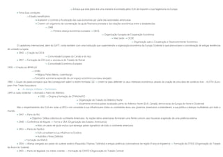  Achava que este plano era uma maneira encontrada pelos EUA de imporem a sua hegemonia na Europa
 Tinha duas condições
 Estados beneficiários
 Aceitarem o controlo e fiscalização das suas economias por parte das autoridades americanas
 Criarem um organismo de coordenação da ajuda financeira prestada e das relações económicas entre si estabelecidas
 1948
 Primeira aliança económica europeia  OECE
 Organização Europeia de Cooperação Económica
 Mais tarde  OCDE
 Organização para a Cooperação e Desenvolvimento Económico
O capitalismo internacional, além do GATT, conta também com uma instituição que superintendia a organização económica da Europa Ocidental e que prenunciava a concretização de antigas tendências
de unidade europeia.
 1950  Criação da CECA
 Comunidade Europeia do Carvão e do Aço
 1957  Formação da CEE (com a assinatura do Tratado de Roma)
 Comunidade Económica Europeia
1958  Criação do BENELUX
 União
 Bélgica, Países Baixos, Luxemburgo
 Concretiza a primeira expressão de um espaço económico europeu alargado.
1960  Grupo de países europeus que não conseguiram aderir à recém-formada CEE  Unem-se para defender os seus interesses económicos através da criação de uma área de comércio livre – A EFTA (Euro-
pean Free Trade Association).
 As alianças militares – Pactomania
1949  Lado ocidental  Assinado o Pacto do Atlântico
 1950  Origina a formação da OTAN/NATO
 Organização do Tratado do Atlântico Norte
 Inicialmente envolvia países localizados perto do Atlântico Norte (EUA, Canadá, democracias da Europa do Norte e Ocidental)
Mas o empenhamento dos EUA em isolar a URSS e em consolidar a sua influência em todos os continentes levou aos governos americanos a estenderem a sua política a alianças multilaterais por todo o
mundo.
 1947  Parto do Rio
 Objectivo: Defesa colectiva do continente Americano. As nações latino-americanas formariam uma frente comum caso houvesse a agressão de uma potência externa.
 1948  Conferência de Bogotá  Forma a OEA (Organização dos Estados Americanos)
 Mais um pacto de ajuda mútua que abrangia países signatários de todo o continente americano
 1951  Pacto do Pacifico
 EUA consolidam a sua influência na Oceânia
 Austrália e Nova Zelândia
 Formação da ANZUS
 1954  Aliança alargada aos países do sudeste asiático (Paquistão, Filipinas, Tailândia) e antigas potências colonizadoras da região (França e Inglaterra) »» Formação da OTASE (Organização do Tratado
da Ásia e do Sudeste)
 1955  Pacto de Bagdade (no médio oriente) »» Formação da CENTO (Organização do Tratado Central)
 