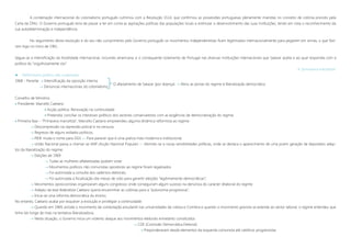 A condenação internacional do colonialismo português culminou com a Resolução 1514, que confirmou as possessões portuguesas plenamente inseridas no conceito de colónia previsto pela
Carta da ONU. O Governo português teria de passar a ter em conta as aspirações políticas das populações locais e estimular o desenvolvimento das suas instituições, tendo em vista o reconhecimento da
sua autodeterminação e independência.
No seguimento desta resolução e do seu não cumprimento pelo Governo português os movimentos independentistas ficam legitimados internacionalmente para pegarem em armas, o que fize-
ram logo no início de 1961.
Segue-se a intensificação da hostilidade internacional, incluindo americana, e o consequente isolamento de Portugal nas diversas instituições internacionais que Salazar aceita e ao qual respondia com a
política do “orgulhosamente sós”.
A “primavera marcelista”
 Reformismo político não sustentado
1968 » Perante  Intensificação da oposição interna
 Denúncias internacionais do colonialismo
Conselho de Ministros
 Presidente: Marcello Caetano
 Acção política: Renovação na continuidade
 Pretendia: conciliar os interesses políticos dos sectores conservadores com as exigências de democratização do regime
 Primeira fase – “Primavera marcelista”, Marcello Caetano empreendeu alguma dinâmica reformista ao regime:
 Descompressão na repressão policial e na censura;
 Regresso de alguns exilados políticos;
 PIDE muda o nome para DGS »» Para parecer que é uma polícia mais moderna e institucional;
 União Nacional passa a chamar-se ANP (Acção Nacional Popular) »» Abrindo-se a novas sensibilidades políticas, onde se destaca o aparecimento de uma jovem geração de deputados adep-
tos da liberalização do regime;
 Eleições de 1969
 Todas as mulheres alfabetizadas podiam votar
 Movimentos políticos não comunistas opositores ao regime foram legalizados
 Foi autorizada a consulta dos cadernos eleitorais;
 Foi autorizada a fiscalização das mesas de voto para garantir eleições “legitimamente democráticas”;
 Movimentos oposicionistas organizaram alguns congressos onde conseguiram algum sucesso na denúncia do carácter ditatorial do regime
 Adepto da tese federalista Caetano queria encaminhar as colónias para a “autonomia progressiva”;
 Inicia-se uma reforma democrática do ensino;
No entanto, Caetano acaba por esquecer a evolução e privilegiar a continuidade:
 Quando em 1969, eclode o movimento de contestação estudantil nas universidades de Lisboa e Coimbra e quando o movimento grevista se estende ao sector laboral, o regime entendeu que
tinha ido longe de mais na tentativa liberalizadora;
 Nesta situação, o Governo inicia um violento ataque aos movimentos eleitorais entretanto constituídos
 CDE (Comissão Democrática Eleitoral)
 Preponderavam desde elementos da esquerda comunista até católicos progressistas
O afastamento de Salazar (por doença)  Abriu as portas do regime à liberalização democrática
 