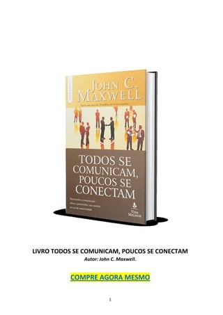 1
LIVRO TODOS SE COMUNICAM, POUCOS SE CONECTAM
Autor: John C. Maxwell.
COMPRE AGORA MESMO
 