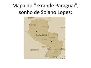 Mapa do “ Grande Paraguai”,
sonho de Solano Lopez:
 