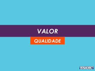 VALOR
QUALIDADE
 