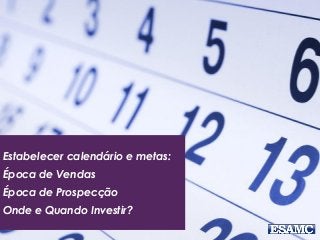 Estabelecer calendário e metas:
Época de Vendas
Época de Prospecção
Onde e Quando Investir?
 