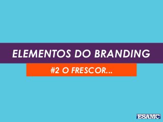 ELEMENTOS DO BRANDING
#2 O FRESCOR...
 