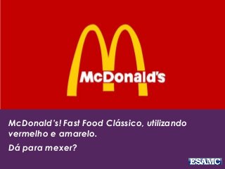 McDonald’s! Fast Food Clássico, utilizando
vermelho e amarelo.
Dá para mexer?
 
