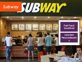 Subway
Fast Food
Saudável
Lanches
Personalizado
s
 