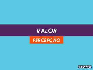 VALOR
PERCEPÇÃO
 