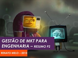 GESTÃO DE MKT PARA
ENGENHARIA – RESUMO P2
RENATO MELO – 2015
 