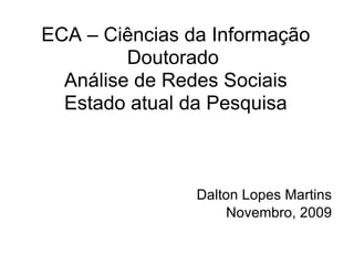 ECA – Ciências da Informação Doutorado  Análise de Redes Sociais Estado atual da Pesquisa Dalton Lopes Martins Novembro, 2009 