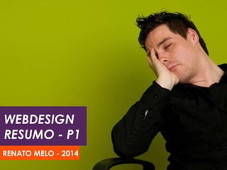 WEBDESIGN
RESUMO - P1
RENATO MELO - 2014
 