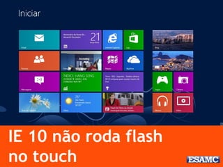 IE 10 não roda flash
no touch
 